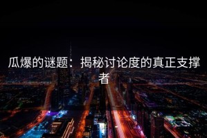 瓜爆的谜题：揭秘讨论度的真正支撑者