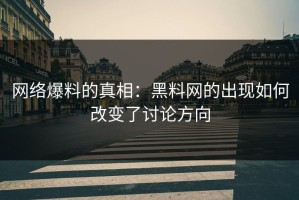 网络爆料的真相：黑料网的出现如何改变了讨论方向