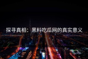 探寻真相：黑料吃瓜网的真实意义