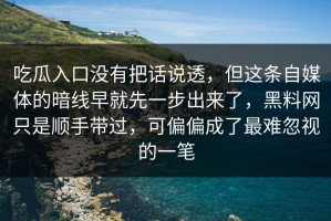 吃瓜入口没有把话说透，但这条自媒体的暗线早就先一步出来了，黑料网只是顺手带过，可偏偏成了最难忽视的一笔