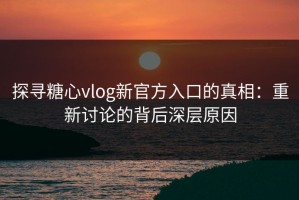 探寻糖心vlog新官方入口的真相：重新讨论的背后深层原因