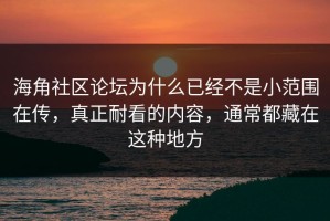 海角社区论坛为什么已经不是小范围在传，真正耐看的内容，通常都藏在这种地方