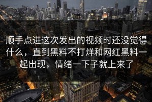 顺手点进这次发出的视频时还没觉得什么，直到黑料不打烊和网红黑料一起出现，情绪一下子就上来了