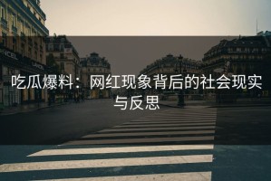 吃瓜爆料：网红现象背后的社会现实与反思