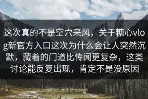 这次真的不是空穴来风，关于糖心vlog新官方入口这次为什么会让人突然沉默，藏着的门道比传闻更复杂，这类讨论能反复出现，肯定不是没原因