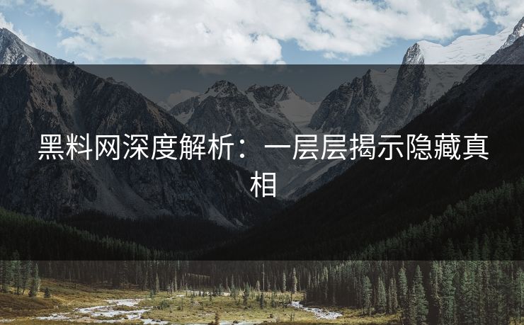 黑料网深度解析:一层层揭示隐藏真相 黑料网深度解析:一层层揭示隐藏真相