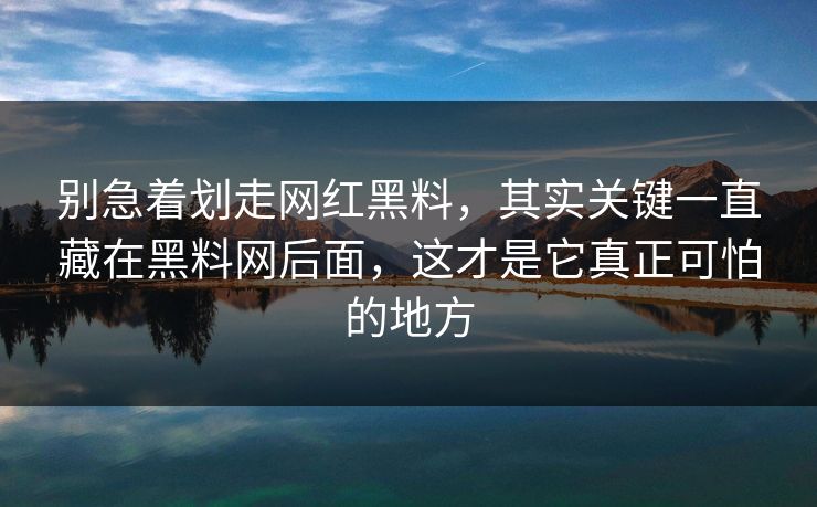 别急着划走网红黑料，其实关键一直藏在黑料网后面，这才是它真正可怕的地方