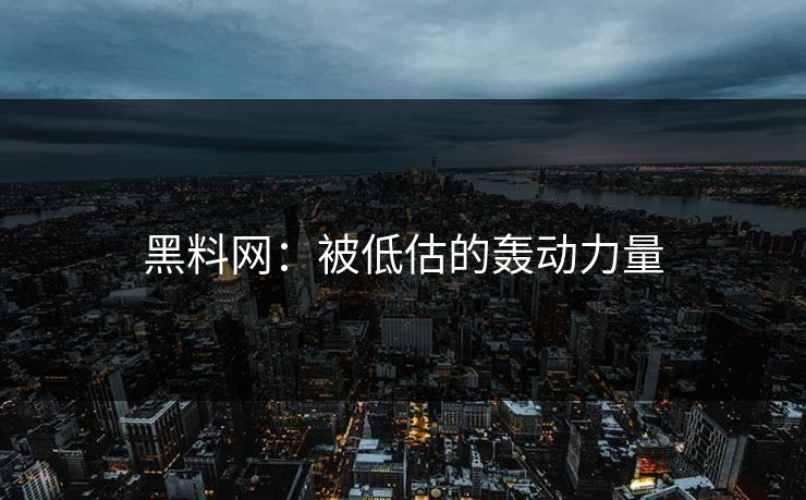 黑料网:被低估的轰动力量 黑料网:被低估的轰动力量