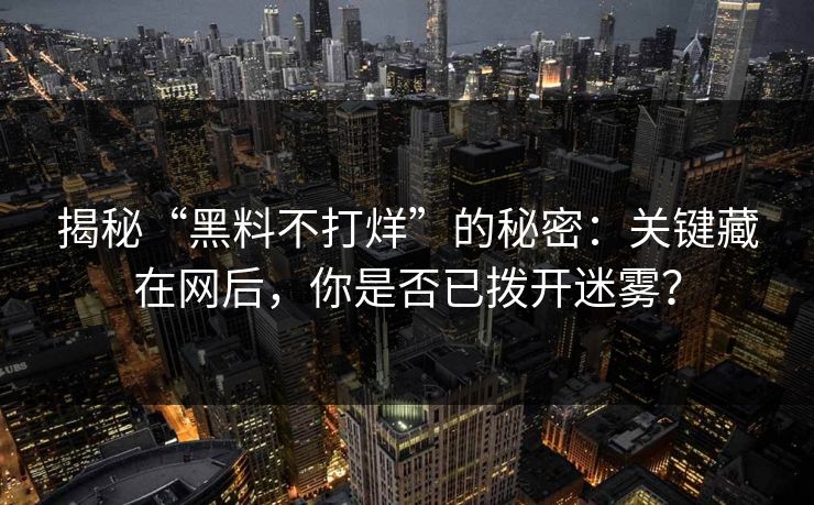 揭秘“黑料不打烊”的秘密：关键藏在网后，你是否已拨开迷雾？