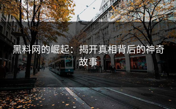 黑料网的崛起:揭开真相背后的神奇故事 黑料网的崛起:揭开真相背后的神奇故事