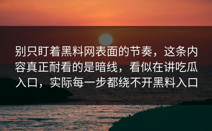 别只盯着黑料网表面的节奏,这条内容真正耐看的是暗线,看似在讲吃瓜入口,实际每一步都绕不开黑料入口 别只盯着黑料网表面的节奏,这条内容真正耐看的是暗线,看似在讲吃瓜入口,实际每一步都绕不开黑料入口