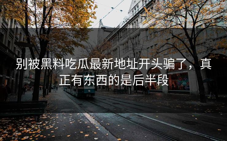 别被黑料吃瓜最新地址开头骗了，真正有东西的是后半段