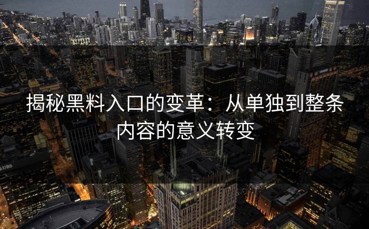揭秘黑料入口的变革:从单独到整条内容的意义转变 揭秘黑料入口的变革:从单独到整条内容的意义转变