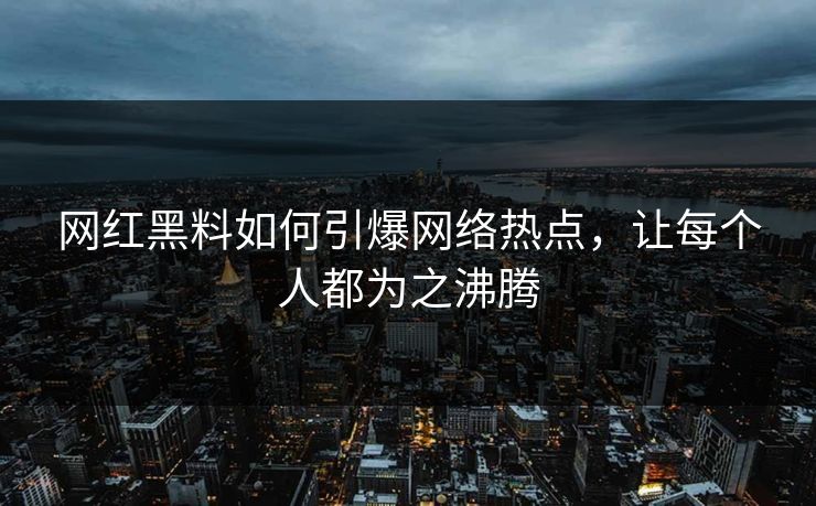 网红黑料如何引爆网络热点,让每个人都为之沸腾 网红黑料如何引爆网络热点,让每个人都为之沸腾