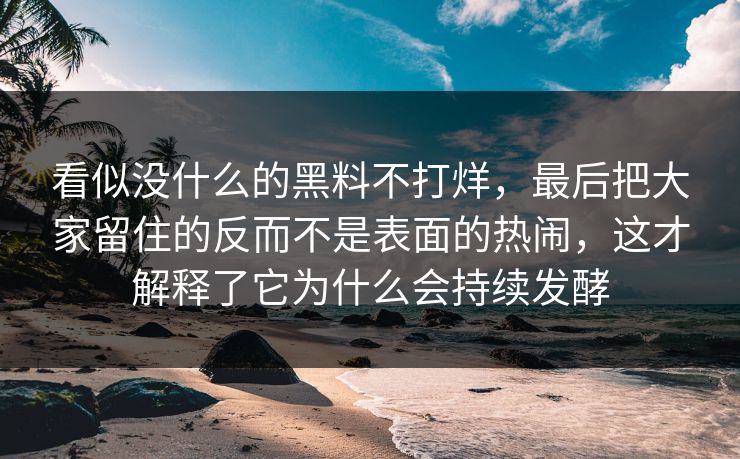 看似没什么的黑料不打烊,最后把大家留住的反而不是表面的热闹,这才解释了它为什么会持续发酵 看似没什么的黑料不打烊,最后把大家留住的反而不是表面的热闹,这才解释了它为什么会持续发酵