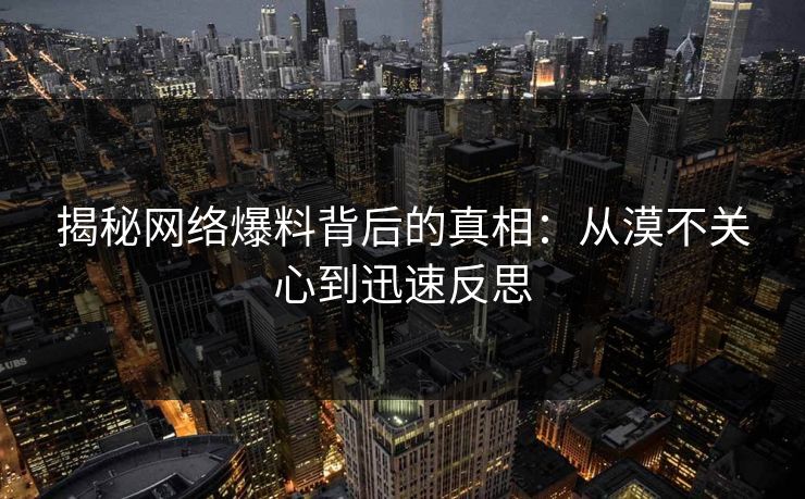 揭秘网络爆料背后的真相:从漠不关心到迅速反思 揭秘网络爆料背后的真相:从漠不关心到迅速反思