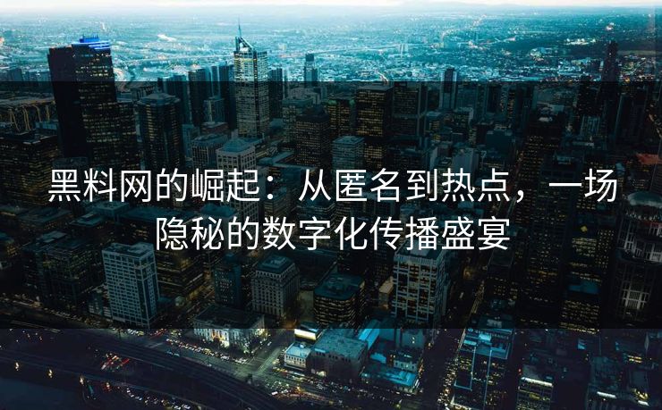 黑料网的崛起:从匿名到热点,一场隐秘的数字化传播盛宴 黑料网的崛起:从匿名到热点,一场隐秘的数字化传播盛宴