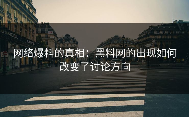 网络爆料的真相:黑料网的出现如何改变了讨论方向 网络爆料的真相:黑料网的出现如何改变了讨论方向