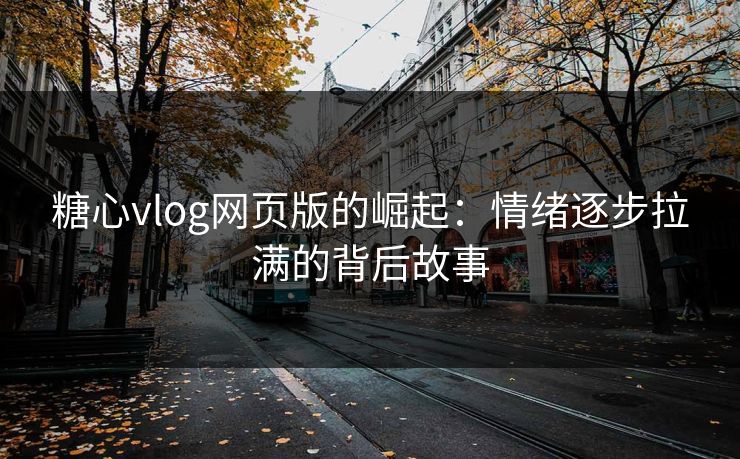 糖心vlog网页版的崛起：情绪逐步拉满的背后故事