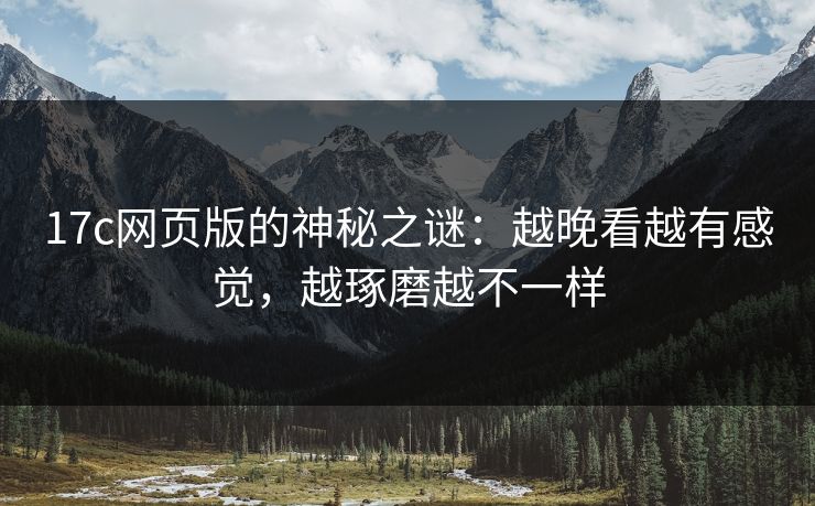 17c网页版的神秘之谜：越晚看越有感觉，越琢磨越不一样