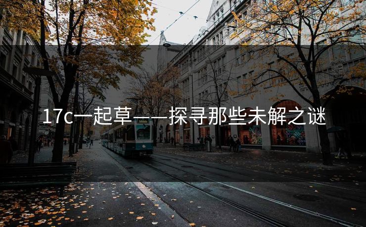 17c一起草——探寻那些未解之谜