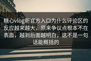 糖心vlog新官方入口为什么评论区的反应越来越大，原来争议点根本不在表面，越到后面越明白，这不是一句话能概括的